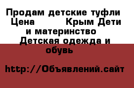 Продам детские туфли › Цена ­ 600 - Крым Дети и материнство » Детская одежда и обувь   